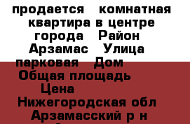 продается 2-комнатная квартира в центре города › Район ­ Арзамас › Улица ­ парковая › Дом ­ 18/2 › Общая площадь ­ 44 › Цена ­ 1 750 000 - Нижегородская обл., Арзамасский р-н, Арзамас г. Недвижимость » Квартиры продажа   . Нижегородская обл.